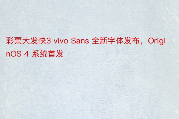 彩票大发快3 vivo Sans 全新字体发布，OriginOS 4 系统首发